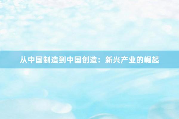 从中国制造到中国创造：新兴产业的崛起