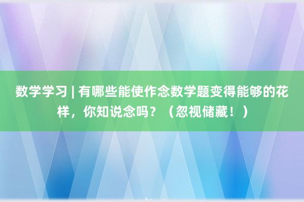 数学学习 | 有哪些能使作念数学题变得能够的花样，你知说念吗？（忽视储藏！）