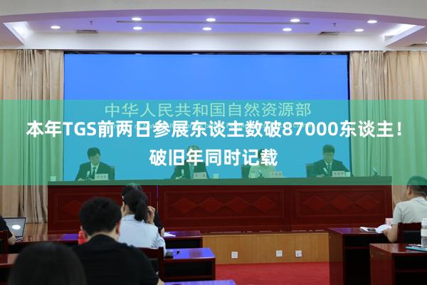 本年TGS前两日参展东谈主数破87000东谈主！破旧年同时记载