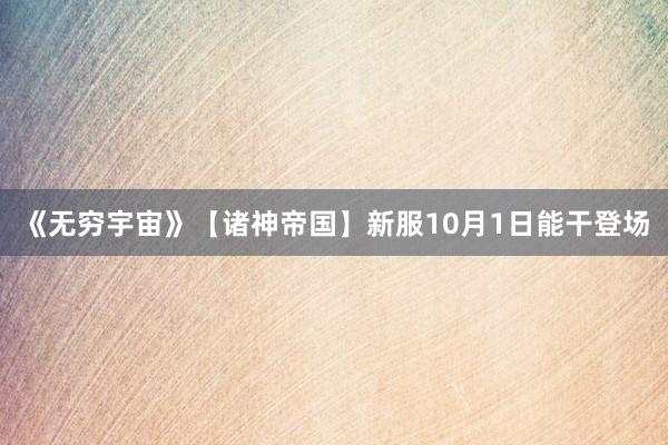 《无穷宇宙》【诸神帝国】新服10月1日能干登场