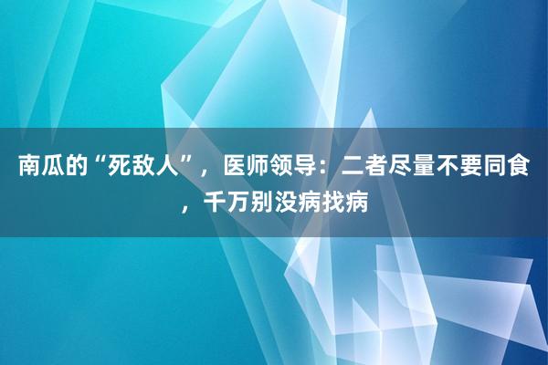 南瓜的“死敌人”，医师领导：二者尽量不要同食，千万别没病找病