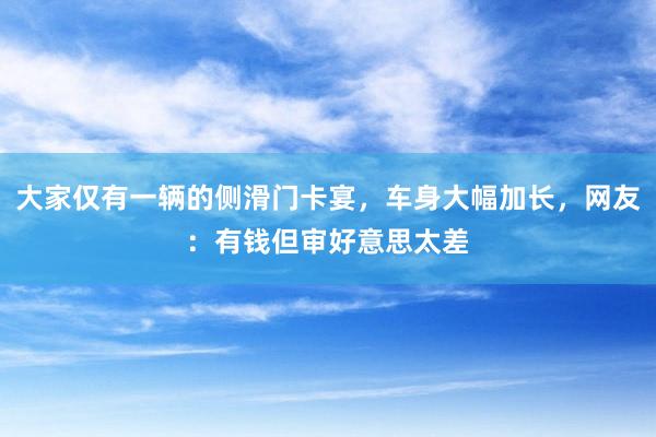 大家仅有一辆的侧滑门卡宴，车身大幅加长，网友：有钱但审好意思太差