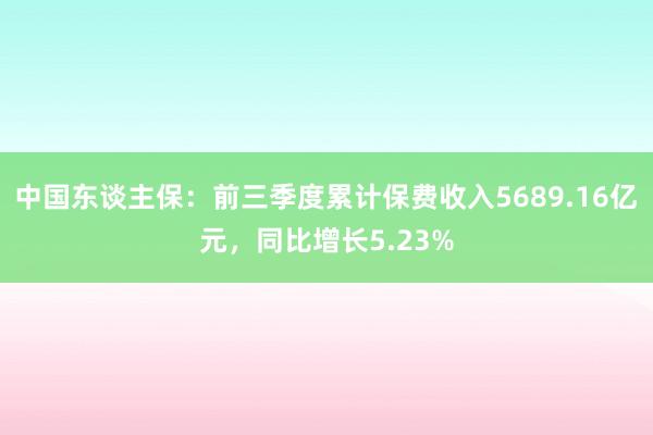 中国东谈主保：前三季度累计保费收入5689.16亿元，同比增长5.23%