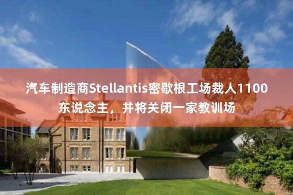 汽车制造商Stellantis密歇根工场裁人1100东说念主，并将关闭一家教训场