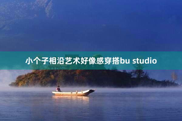 小个子相沿艺术好像感穿搭bu studio