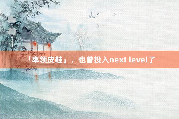 「率领皮鞋」，也曾投入next level了