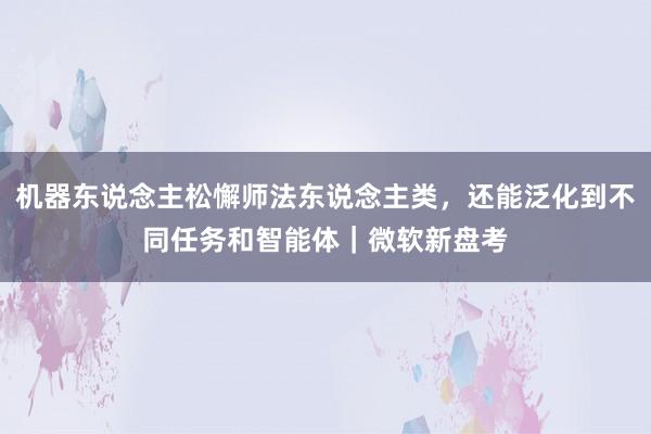 机器东说念主松懈师法东说念主类，还能泛化到不同任务和智能体｜微软新盘考