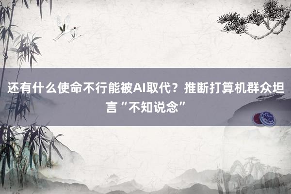 还有什么使命不行能被AI取代？推断打算机群众坦言“不知说念”