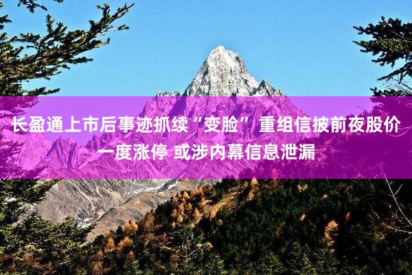 长盈通上市后事迹抓续“变脸” 重组信披前夜股价一度涨停 或涉内幕信息泄漏