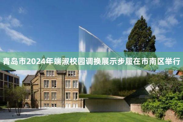 青岛市2024年端淑校园调换展示步履在市南区举行