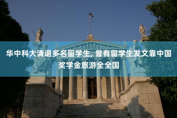 华中科大清退多名留学生, 曾有留学生发文靠中国奖学金旅游全全国