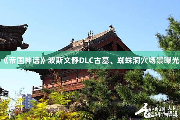 《帝国神话》波斯文静DLC古墓、蜘蛛洞穴场景曝光