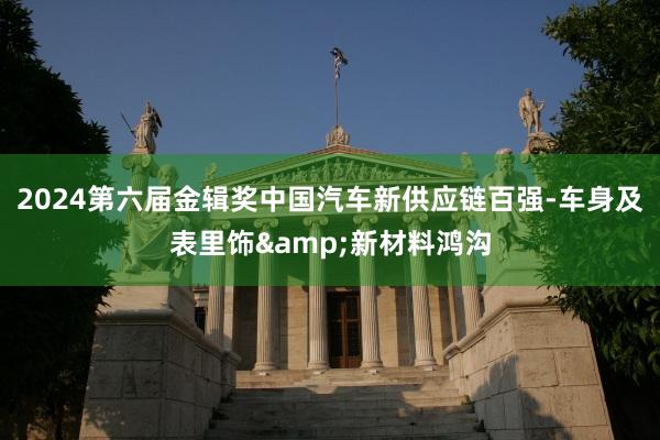 2024第六届金辑奖中国汽车新供应链百强-车身及表里饰&新材料鸿沟