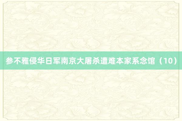 参不雅侵华日军南京大屠杀遭难本家系念馆（10）