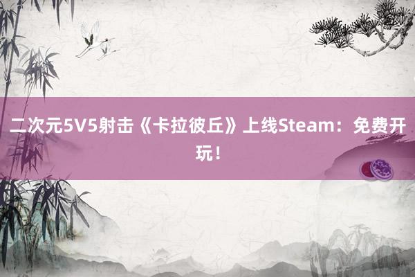 二次元5V5射击《卡拉彼丘》上线Steam：免费开玩！