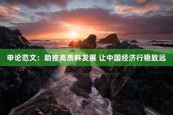 申论范文：助推高质料发展 让中国经济行稳致远